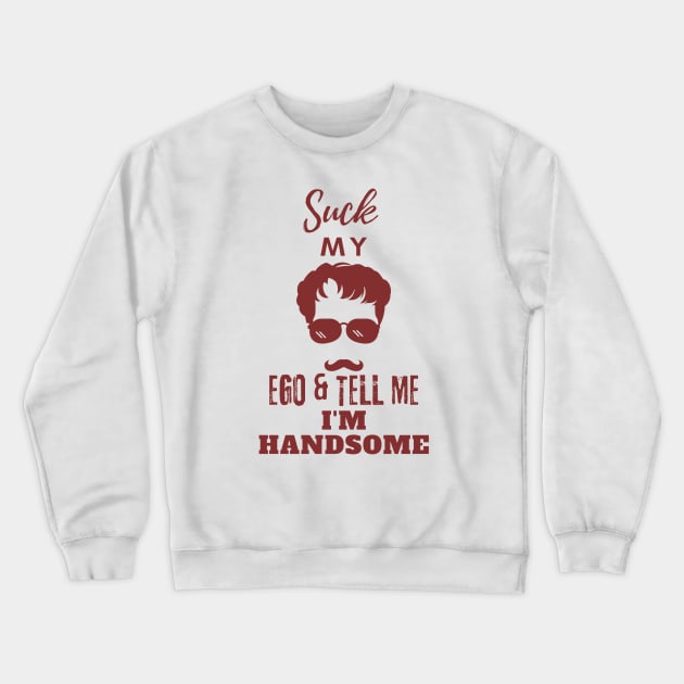 Suck my Ego and tell me I am handsome Crewneck Sweatshirt by GraphGeek